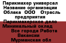 Парикмахер-универсал › Название организации ­ Облака, ООО › Отрасль предприятия ­ Парикмахерское дело › Минимальный оклад ­ 6 000 - Все города Работа » Вакансии   . Мурманская обл.,Апатиты г.